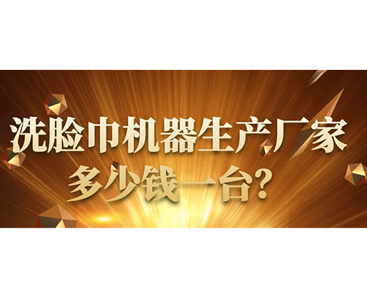 洗臉巾機器生產(chǎn)廠家，多少錢一臺？