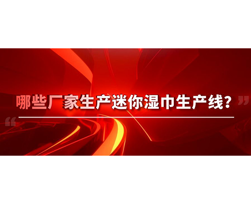 哪些廠家生產(chǎn)迷你濕巾生產(chǎn)線？