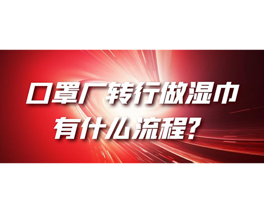 口罩廠轉(zhuǎn)行做濕巾，有什么流程？