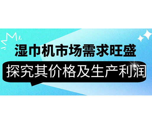 濕巾機(jī)市場(chǎng)需求旺盛，探究其價(jià)格及生產(chǎn)利潤(rùn)