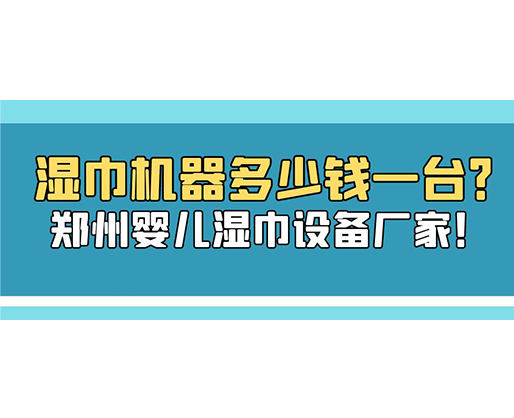 濕巾機(jī)器多少錢一臺(tái)？鄭州嬰兒濕巾設(shè)備廠家！