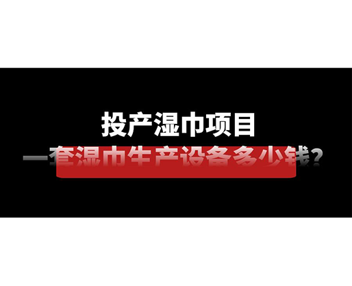 投產(chǎn)濕巾項目，一套濕巾生產(chǎn)設備多少錢？