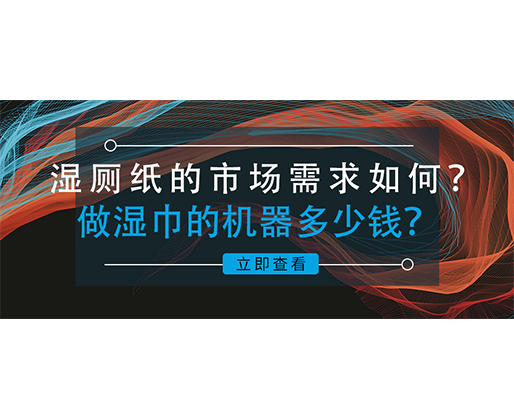 濕廁紙的市場(chǎng)需求如何？做濕巾的機(jī)器多少錢？