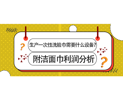 生產(chǎn)一次性洗臉巾需要什么設(shè)備？(附洗臉巾利潤(rùn)分析)