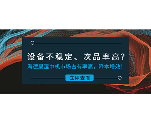 設(shè)備不穩(wěn)定、次品率高？海德晟濕巾機市場占有率高，降本增效！